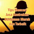 Tips Mencari Jasa Kontraktor Bangunan Murah dan Terbaik