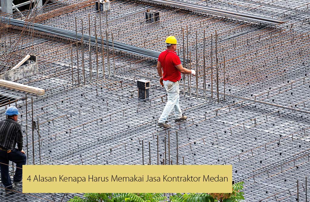 4 Alasan Kenapa Harus Memakai Jasa Kontraktor Medan