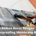 Atasi Balkon Bocor Dengan Waterproofing Membrane Bakar
